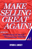 Make Selling Great Again!: How To Stop Pitching "A" Story & Start Painting "Theirs"