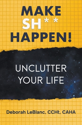 Make Sh** Happen! Unclutter Your Life - Caha, Deborah LeBlanc Ccht