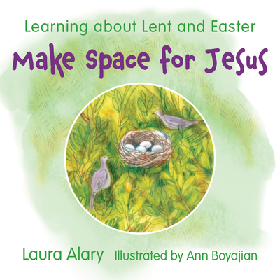 Make Space for Jesus: Learning about Lent and Easter - Alary, Laura