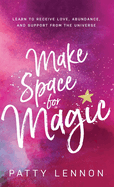 Make Space for Magic: Learn to Receive Love, Abundance, and Support from the Universe