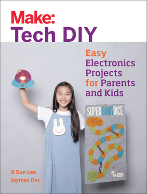 Make: Tech DIY: Easy Electronics Projects for Parents and Kids - Lee, Ji Sun, and Dec, Jaymes