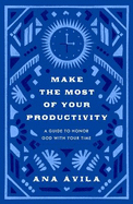 Make the Most of Your Productivity: A Guide to Honoring God with Your Time