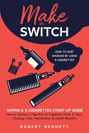 Make the Switch - How to Quit Smoking by Using E-Cigarettes: Make the Switch - How to Quit Smoking by Using E-Cigarettes How to Choose Mods, E-Juice, Cleaning, Care, Maintenance & Health Benefits