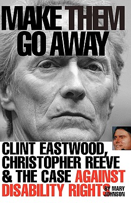 Make Them Go Away: Clint Eastwood, Christopher Reeve and the Case Against Disability Rights - Johnson, Mary