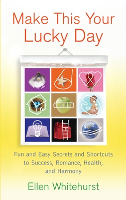 Make This Your Lucky Day: Fun and Easy Secrets and Shortcuts to Success, Romance, Health, and Harmony - Whitehurst, Ellen