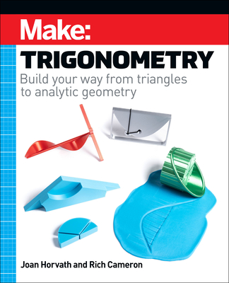 Make - Trigonometry: Build your way from triangles to analytic geometry - Horvath, Joan, and Cameron, Rich