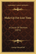 Make Up for Lost Time: A Course of Sermons (1871)