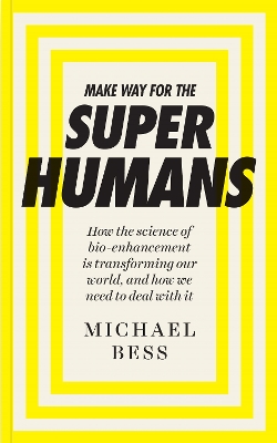 Make Way for the Superhumans: How the science of bio enhancement is transforming our world, and how we need to deal with it - Bess, Michael