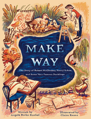 Make Way: The Story of Robert McCloskey, Nancy Schn, and Some Very Famous Ducklings - Kunkel, Angela Burke