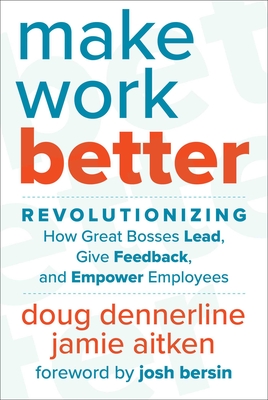 Make Work Better: Revolutionizing How Great Bosses Lead, Give Feedback, and Empower Employees - Dennerline, Doug, and Aitken, Jamie, and Bersin, Josh (Foreword by)