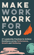 Make Work Work for You: 27 Leadership Pracices to Achieve Excellence Across Performance, Growth and Wellbeing