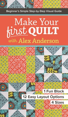 Make Your First Quilt with Alex Anderson: Beginner's Simple Step-by-Step Visual Guide - Anderson, Alex