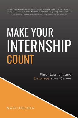 Make Your Internship Count: Find, Launch, and Embrace Your Career - Fischer, Marti