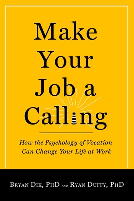 Make Your Job a Calling: How the Psychology of Vocation Can Change Your Life at Work - Dik, Bryan J, and Duffy, Ryan D