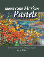 Make Your Mark in Pastels: Get Hooked on Painting with Pure Pigment