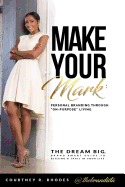 Make Your Mark: Personal Branding Through On-Purpose Living: The Dream Big, Brand Smart Guide to Blazing a Trail in Your Life