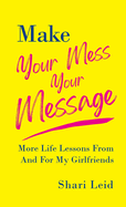 Make Your Mess Your Message: More Life Lessons From And For My Girlfriends