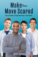 Make Your Move Scared: From Your Reality, Through Uncertainty, To Your Destiny