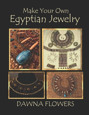 Make Your Own Egyptian Jewelry: Custom Fitted Ancient Egyptian Styled Jewelry Made Easy Enough for Beginners - Flowers, Dawna