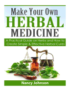 Make Your Own Herbal Medicine: A Practical Guide on Herbs and How to Create Simp
