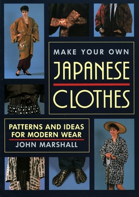 Make Your Own Japanese Clothes: Patterns and Ideas for Modern Wear - Marshall, John