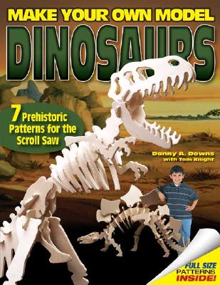 Make Your Own Model Dinosaurs: 7 Prehistoric Patterns for the Scroll Saw - Downs, Danny A, and Knight, Tom