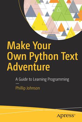 Make Your Own Python Text Adventure: A Guide to Learning Programming - Johnson, Phillip