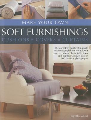 Make Your Own Soft Furnishings: The Complete Step-by-Step Guide to Creating Stylish Cushions, Loose Covers, Curtains, Blinds, Table Linen and Bed Linen, Shown in Over 900 Practical Photographs - Wood, Dorothy