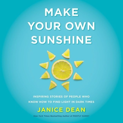 Make Your Own Sunshine: Inspiring Stories of People Who Find Light in Dark Times - Dean, Janice (Read by)