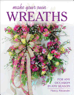 Make Your Own Wreaths: For Any Occasion in Any Season