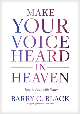 Make Your Voice Heard in Heaven: How to Pray with Power - Black, Barry C