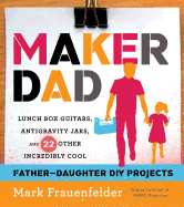 Maker Dad: Lunch Box Guitars, Antigravity Jars, and 22 Other Incredibly Cool Father-Daughter DIY Projects