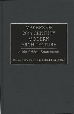 Makers of 20th Century Modern Architecture: A Bio-Critical Sourcebook - Johnson, Donald L, and Langmead, Donald