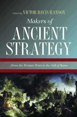 Makers of Ancient Strategy: From the Persian Wars to the Fall of Rome - Hanson, Victor Davis (Editor)