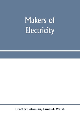 Makers of electricity - Potamian, Brother, and J Walsh, James