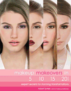 Makeup Makeovers in 5, 10, 15, and 20 Minutes: Expert Secrets for Stunning Transformations
