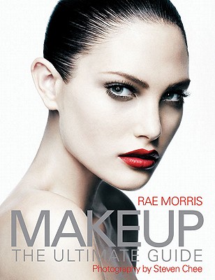 Makeup: The Ultimate Guide - Morris, Rae, and Chee, Steven (Photographer)