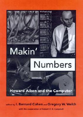 Makin' Numbers: Howard Aiken and the Computer - Cohen, I Bernard, Professor, PhD (Editor), and Campbell, Robert V (Editor), and Welch, Gregory W (Editor)