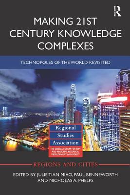 Making 21st Century Knowledge Complexes: Technopoles of the world revisited - Miao, Julie (Editor), and Benneworth, Paul (Editor), and Phelps, Nicholas A. (Editor)