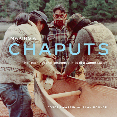 Making a Chaputs: The Teachings and Responsibilities of a Canoe Maker - Martin, Joe, and Hoover, Alan