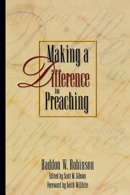 Making a Difference in Preaching: Haddon Robinson on Biblical Preaching - Robinson, Haddon W, and Gibson, Scott M (Editor), and Wilhite, Keith (Foreword by)
