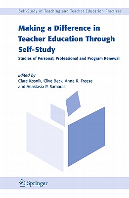 Making a Difference in Teacher Education Through Self-Study: Studies of Personal, Professional and Program Renewal - Kosnik, Clare (Editor), and Beck, Clive (Editor), and Freese, Anne R (Editor)