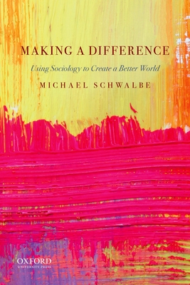 Making a Difference: Using Sociology to Create a Better World - Schwalbe, Michael