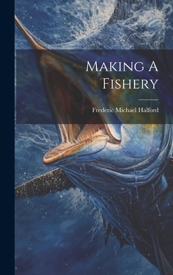 Making A Fishery - Halford, Frederic Michael