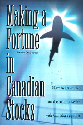 Making a Fortune in Canadian Stocks: How to Get Started on the Road to Wealth with Canadian Equities - Doucette, Patrick