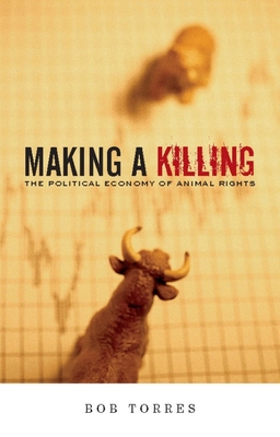 Making a Killing: The Political Economy of Animal Rights - Torres, Bob