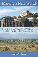 Making a New World: Founding Capitalism in the Bajio and Spanish North America