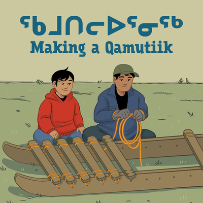 Making a Qamutiik: Bilingual Inuktitut and English Edition - Ittusardjuat, Monica
