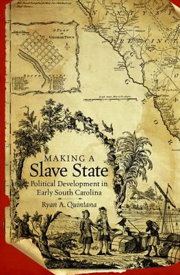 Making a Slave State: Political Development in Early South Carolina - Quintana, Ryan A