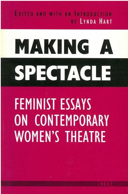 Making a Spectacle: Feminist Essays on Contemporary Women's Theatre - Hart, Lynda (Editor)